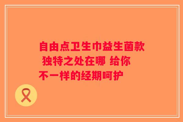 自由点卫生巾益生菌款 独特之处在哪 给你不一样的经期呵护