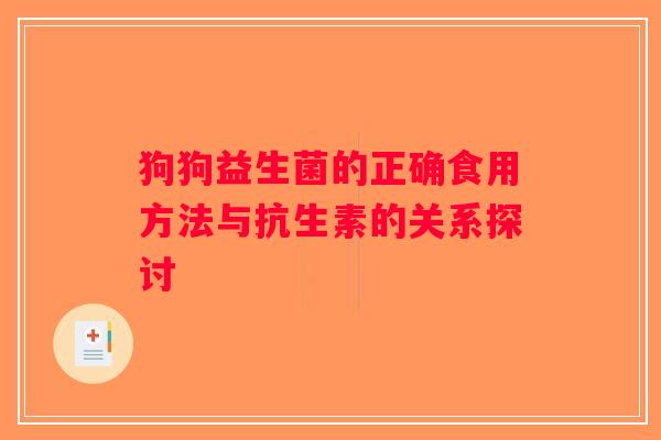 狗狗益生菌的正确食用方法与抗生素的关系探讨