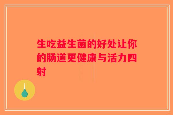 生吃益生菌的好处让你的肠道更健康与活力四射