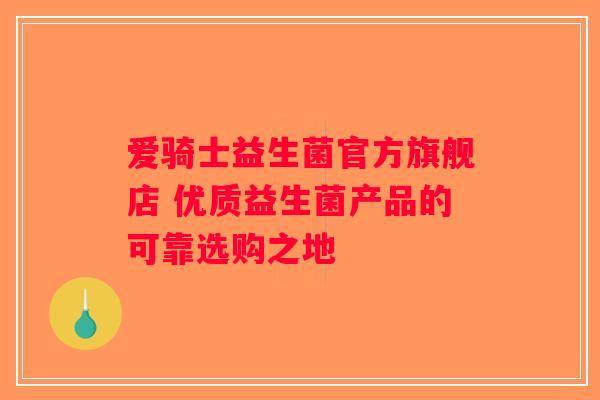 爱骑士益生菌官方旗舰店 优质益生菌产品的可靠选购之地
