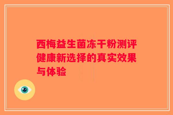 西梅益生菌冻干粉测评健康新选择的真实效果与体验