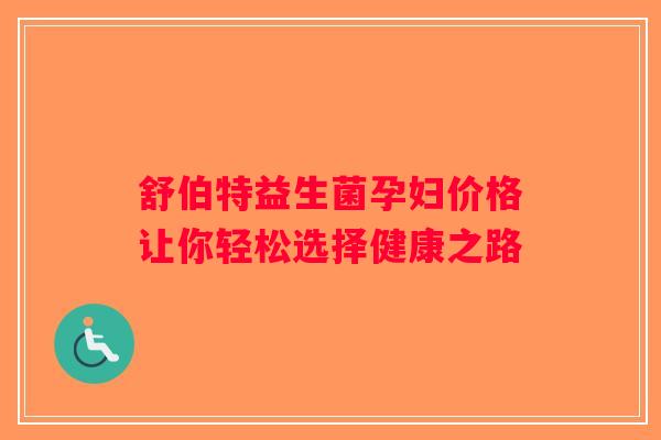 舒伯特益生菌孕妇价格让你轻松选择健康之路