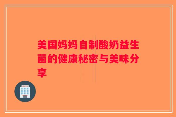 美国妈妈自制酸奶益生菌的健康秘密与美味分享 美国妈妈自制酸奶益生菌的健康秘密与美味分享