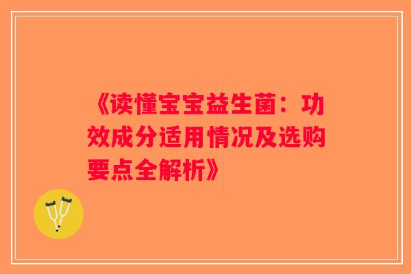 《读懂宝宝益生菌：功效成分适用情况及选购要点全解析》
