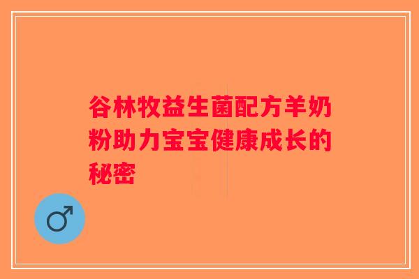 谷林牧益生菌配方羊奶粉助力宝宝健康成长的秘密