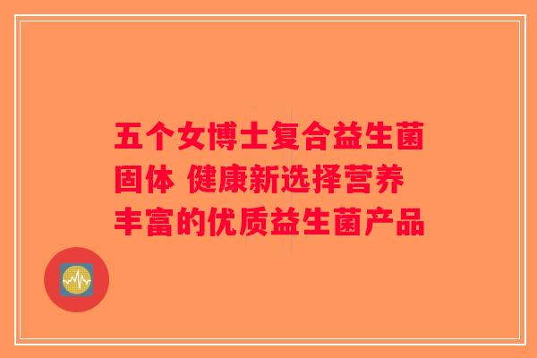 五个女博士复合益生菌固体 健康新选择营养丰富的优质益生菌产品
