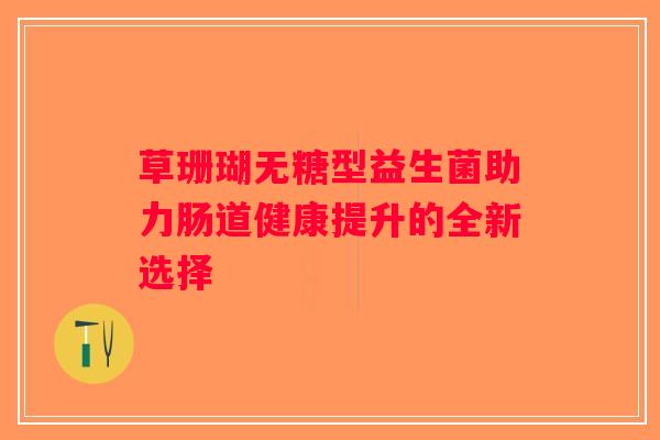草珊瑚无糖型益生菌助力肠道健康提升的全新选择