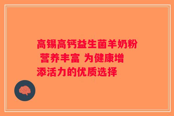 高锡高钙益生菌羊奶粉 营养丰富 为健康增添活力的优质选择