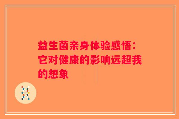 益生菌亲身体验感悟：它对健康的影响远超我的想象