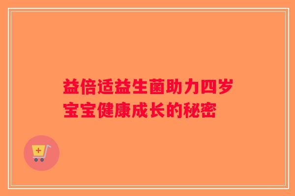 益倍适益生菌助力四岁宝宝健康成长的秘密