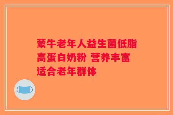 蒙牛老年人益生菌低脂高蛋白奶粉 营养丰富适合老年群体