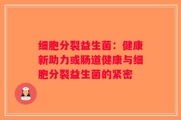 细胞分裂益生菌：健康新助力或肠道健康与细胞分裂益生菌的紧密
