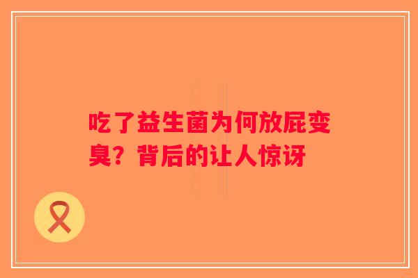 吃了益生菌为何放屁变臭？背后的让人惊讶