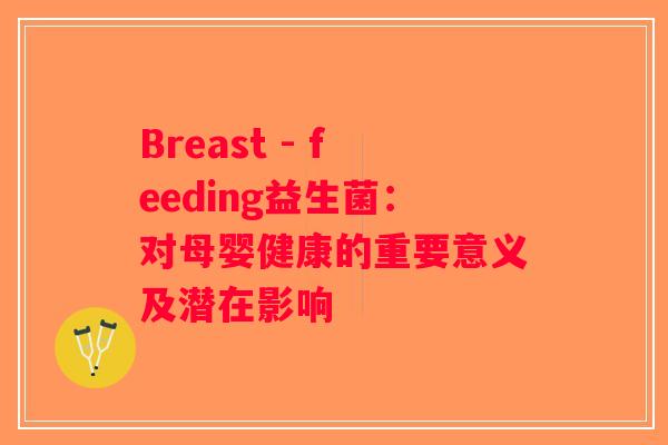 Breast - feeding益生菌：对母婴健康的重要意义及潜在影响