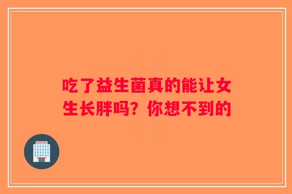 吃了益生菌真的能让女生长胖吗？你想不到的