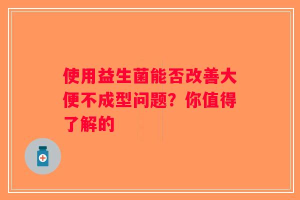 使用益生菌能否改善大便不成型问题？你值得了解的
