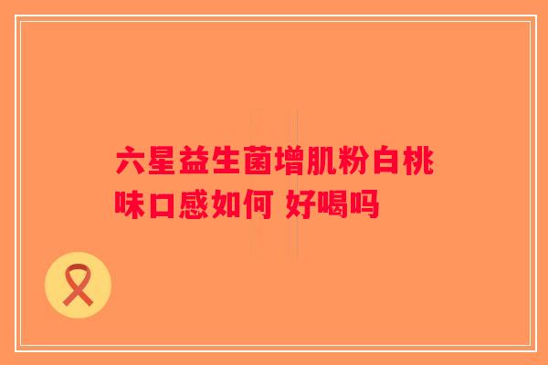 六星益生菌增肌粉白桃味口感如何 好喝吗