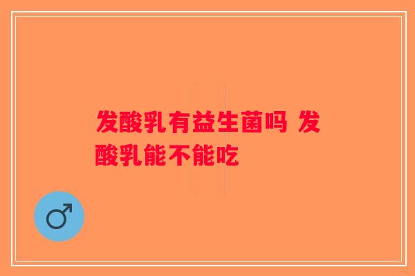 发酸乳有益生菌吗 发酸乳能不能吃