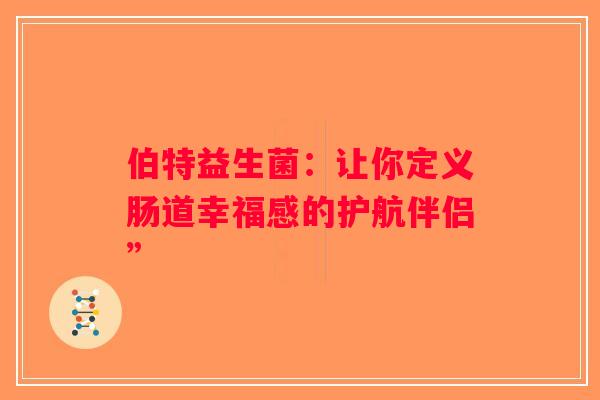 伯特益生菌：让你定义肠道幸福感的护航伴侣”