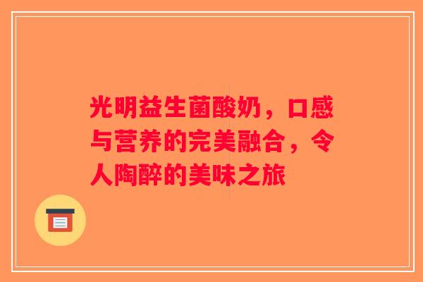 光明益生菌酸奶，口感与营养的完美融合，令人陶醉的美味之旅