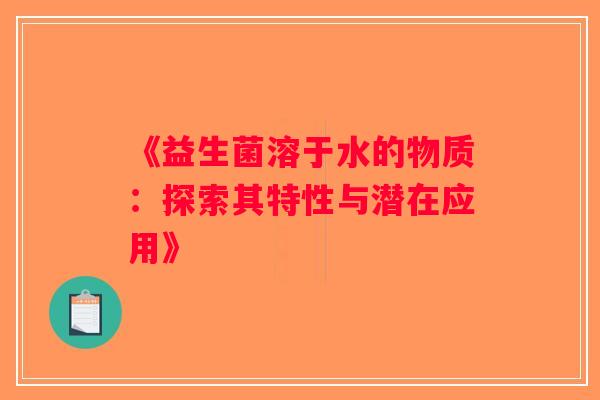 《益生菌溶于水的物质：探索其特性与潜在应用》