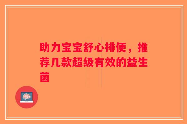 助力宝宝舒心排便，推荐几款超级有效的益生菌