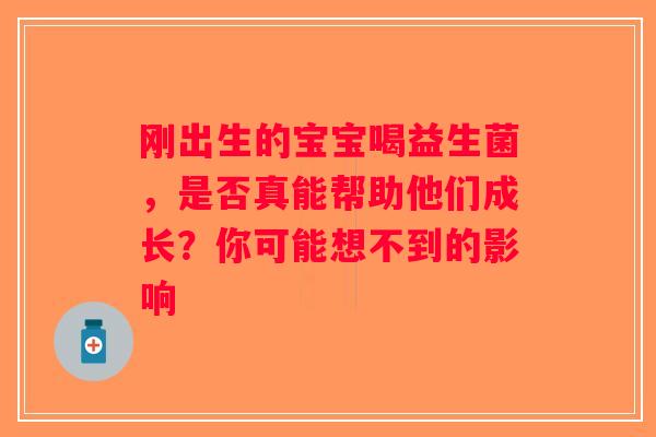 刚出生的宝宝喝益生菌，是否真能帮助他们成长？你可能想不到的影响