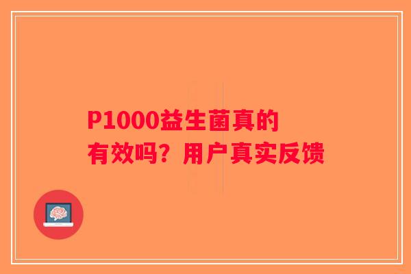 P1000益生菌真的有效吗？用户真实反馈