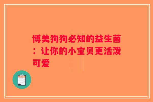 博美狗狗必知的益生菌：让你的小宝贝更活泼可爱