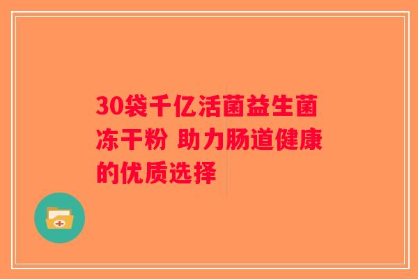 30袋千亿活菌益生菌冻干粉 助力肠道健康的优质选择 30袋千亿活菌益生菌冻干粉 助力肠道健康的优质选择