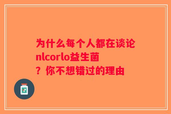 为什么每个人都在谈论nlcorlo益生菌？你不想错过的理由