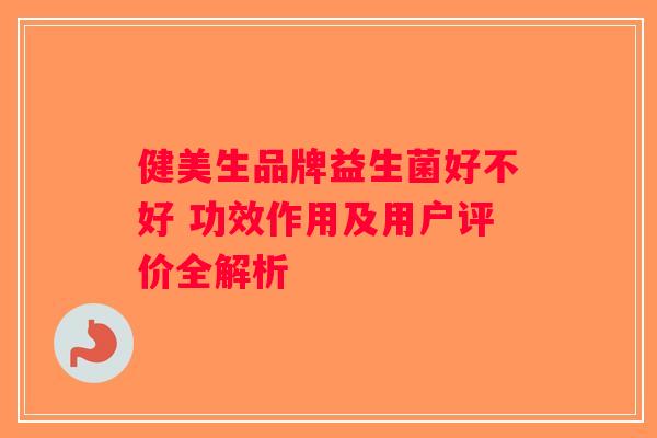健美生品牌益生菌好不好 功效作用及用户评价全解析 健美生品牌益生菌好不好 功效作用及用户评价全解析