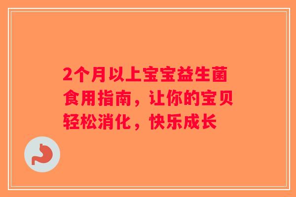 2个月以上宝宝益生菌食用指南，让你的宝贝轻松消化，快乐成长
