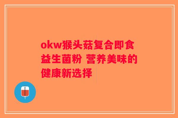 okw猴头菇复合即食益生菌粉 营养美味的健康新选择