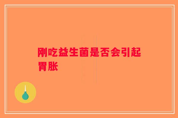刚吃益生菌是否会引起胃胀