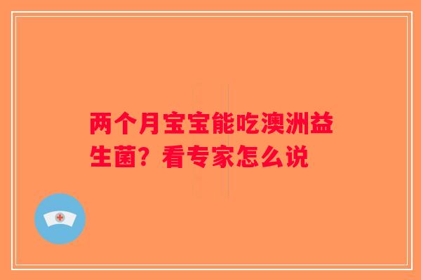 两个月宝宝能吃澳洲益生菌？看专家怎么说