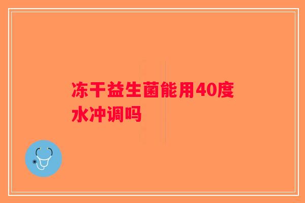 冻干益生菌能用40度水冲调吗