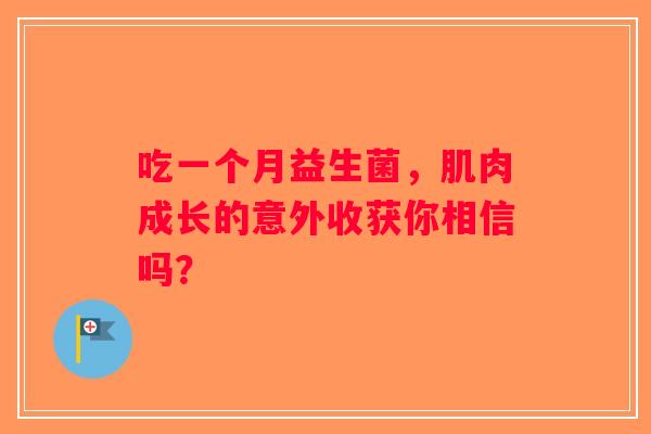 吃一个月益生菌，肌肉成长的意外收获你相信吗？