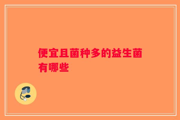 便宜且菌种多的益生菌有哪些