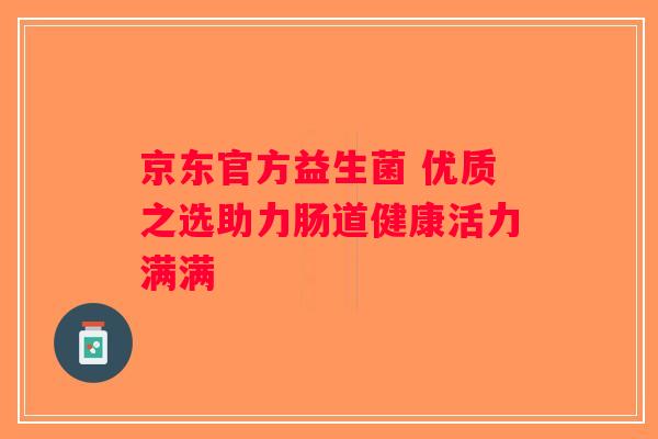 京东官方益生菌 优质之选助力肠道健康活力满满