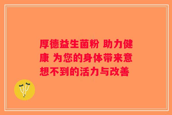 厚德益生菌粉 助力健康 为您的身体带来意想不到的活力与改善