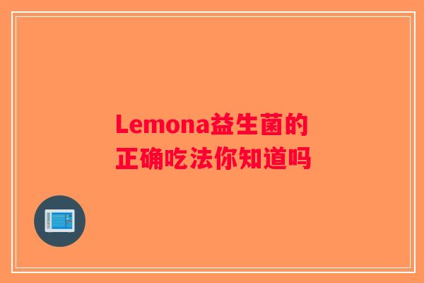 Lemona益生菌的正确吃法你知道吗 Lemona益生菌的正确吃法你知道吗