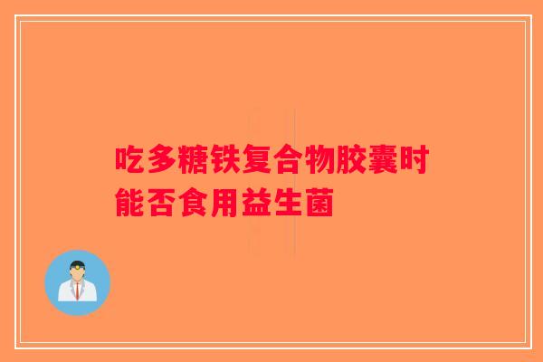 吃多糖铁复合物胶囊时能否食用益生菌