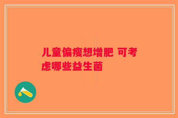 儿童偏瘦想增肥 可考虑哪些益生菌