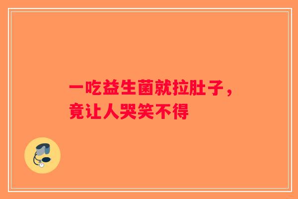 一吃益生菌就拉肚子，竟让人哭笑不得
