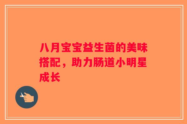八月宝宝益生菌的美味搭配，助力肠道小明星成长
