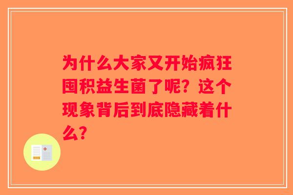 为什么大家又开始疯狂囤积益生菌了呢？这个现象背后到底隐藏着什么？