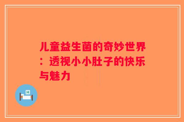 儿童益生菌的奇妙世界：透视小小肚子的快乐与魅力