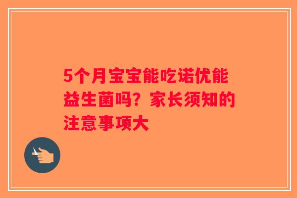 5个月宝宝能吃诺优能益生菌吗？家长须知的注意事项大