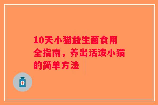 10天小猫益生菌食用全指南，养出活泼小猫的简单方法